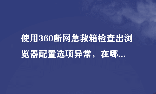 使用360断网急救箱检查出浏览器配置选项异常，在哪里设置啊？如下图