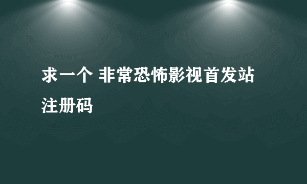 求一个 非常恐怖影视首发站 注册码