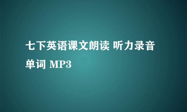 七下英语课文朗读 听力录音 单词 MP3