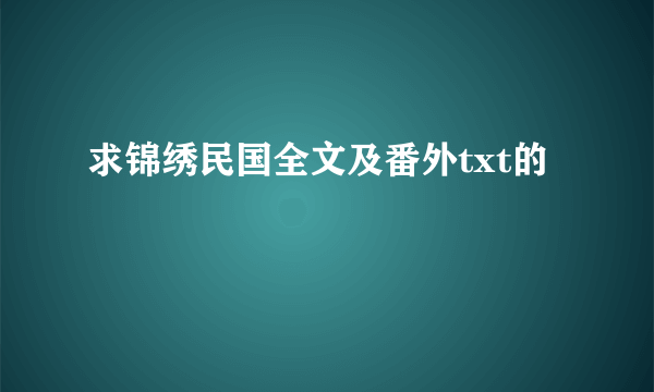 求锦绣民国全文及番外txt的