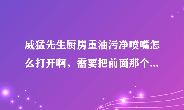 威猛先生厨房重油污净喷嘴怎么打开啊，需要把前面那个“stop”打开吗