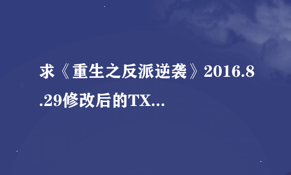 求《重生之反派逆袭》2016.8.29修改后的TXT资源，要最新的，谢谢。