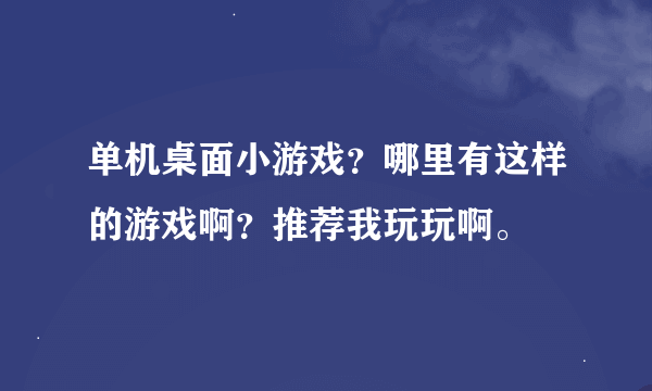 单机桌面小游戏？哪里有这样的游戏啊？推荐我玩玩啊。