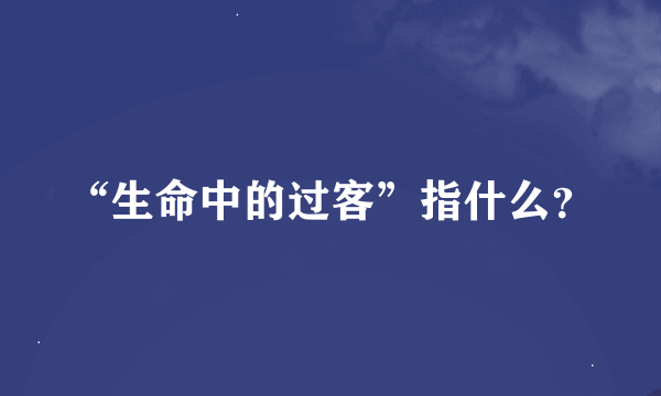 “生命中的过客”指什么？