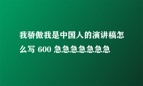 我骄傲我是中国人的演讲稿怎么写 600 急急急急急急急