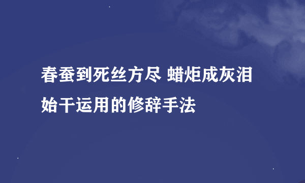 春蚕到死丝方尽 蜡炬成灰泪始干运用的修辞手法