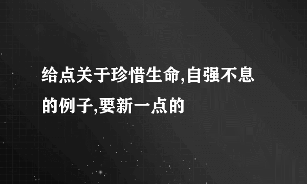 给点关于珍惜生命,自强不息的例子,要新一点的