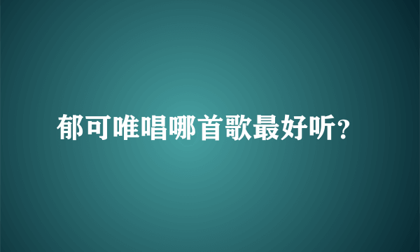 郁可唯唱哪首歌最好听？