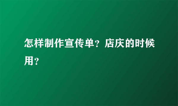 怎样制作宣传单？店庆的时候用？