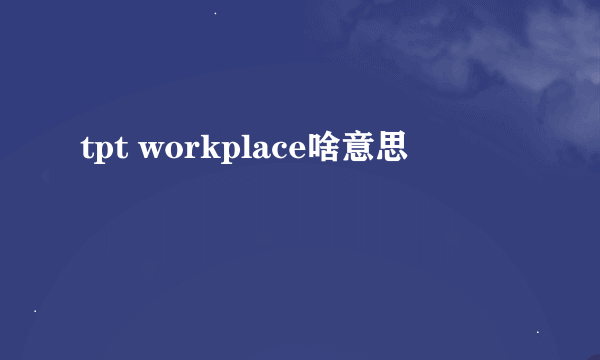 tpt workplace啥意思