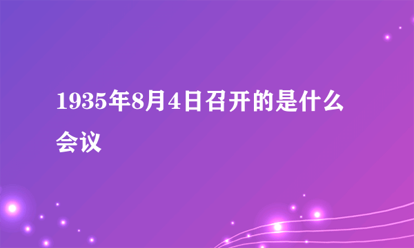 1935年8月4日召开的是什么会议