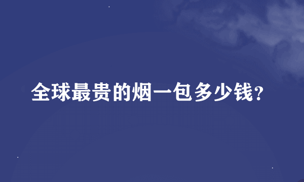 全球最贵的烟一包多少钱？