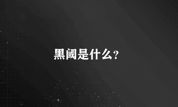 黑阈是什么？