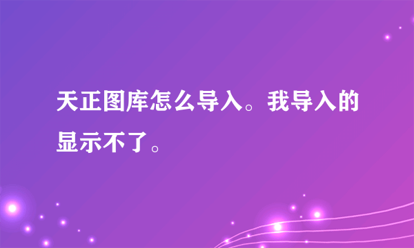 天正图库怎么导入。我导入的显示不了。