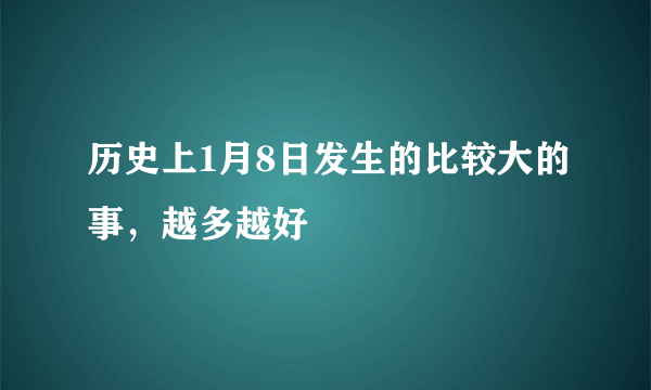 历史上1月8日发生的比较大的事，越多越好