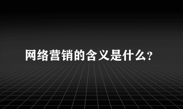 网络营销的含义是什么？