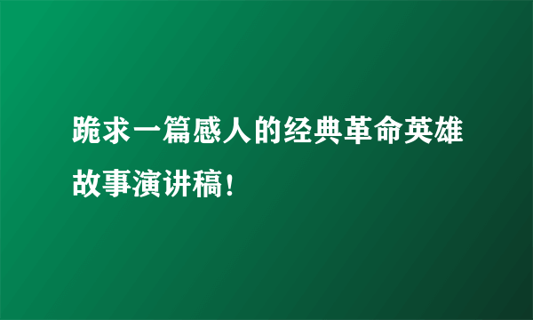 跪求一篇感人的经典革命英雄故事演讲稿！