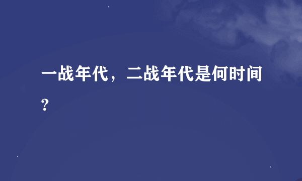 一战年代，二战年代是何时间？