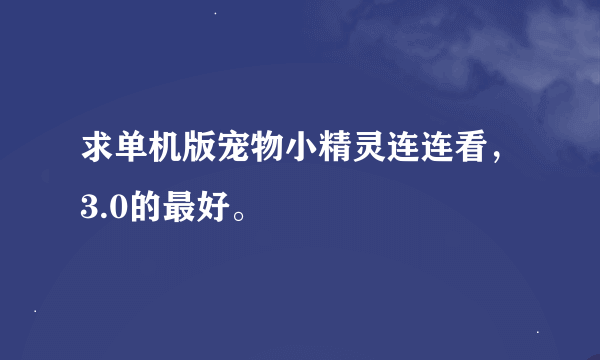 求单机版宠物小精灵连连看，3.0的最好。