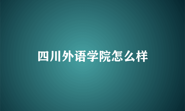 四川外语学院怎么样