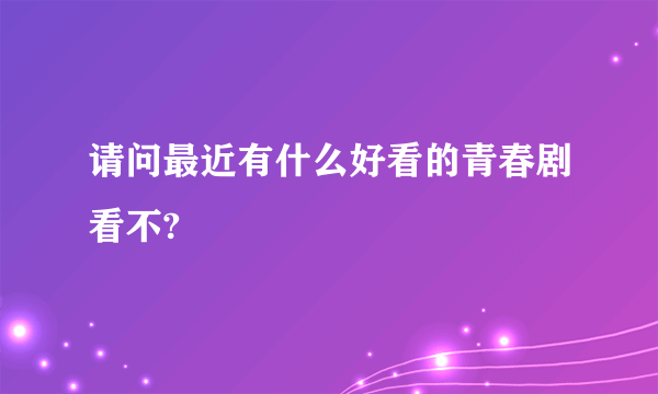 请问最近有什么好看的青春剧看不?