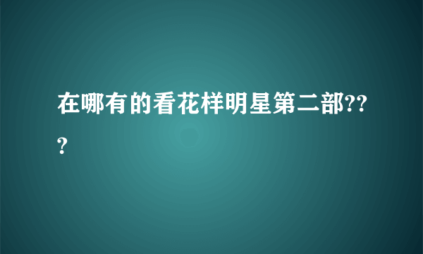 在哪有的看花样明星第二部???