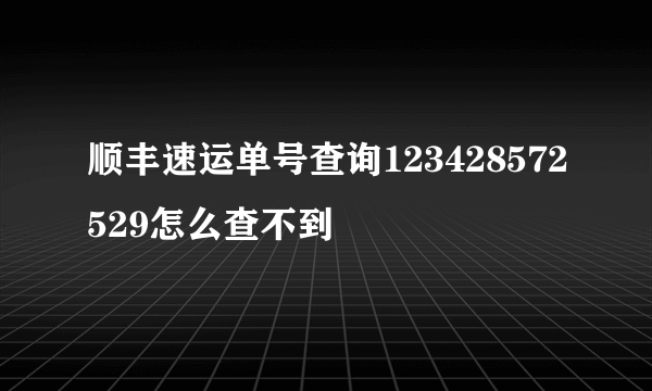 顺丰速运单号查询123428572529怎么查不到