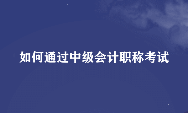 如何通过中级会计职称考试