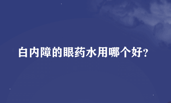 白内障的眼药水用哪个好？