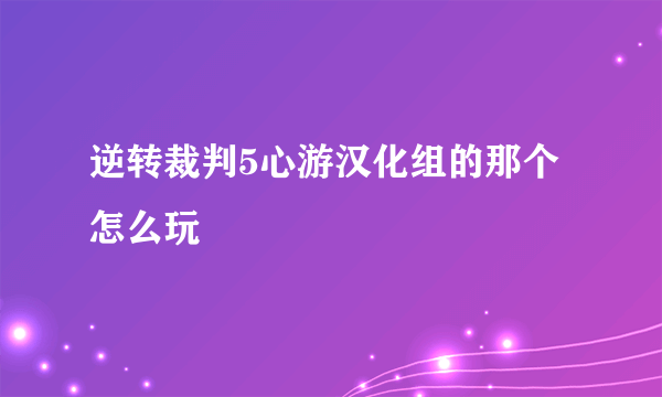 逆转裁判5心游汉化组的那个怎么玩