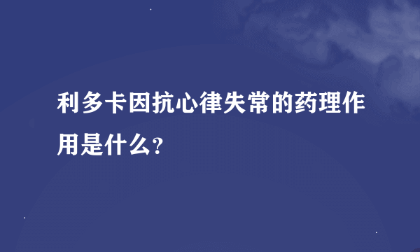 利多卡因抗心律失常的药理作用是什么？