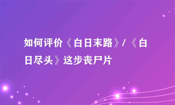 如何评价《白日末路》/ 《白日尽头》这步丧尸片