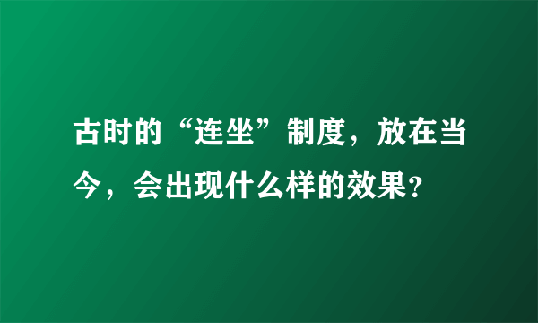 古时的“连坐”制度，放在当今，会出现什么样的效果？