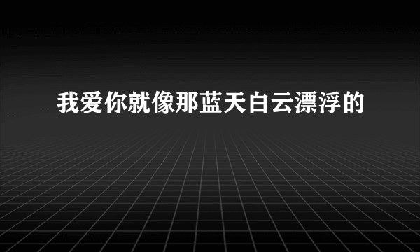 我爱你就像那蓝天白云漂浮的