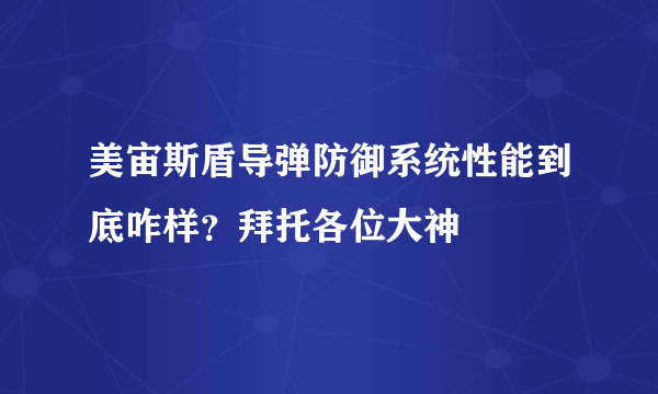 美宙斯盾导弹防御系统性能到底咋样？拜托各位大神