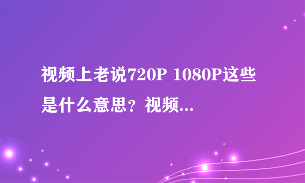 视频上老说720P 1080P这些是什么意思？视频清晰度取决于什么？