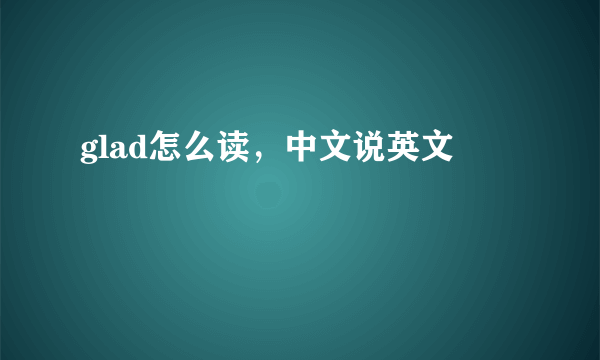 glad怎么读，中文说英文