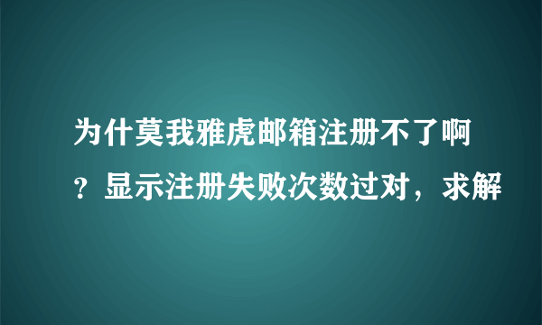 为什莫我雅虎邮箱注册不了啊？显示注册失败次数过对，求解