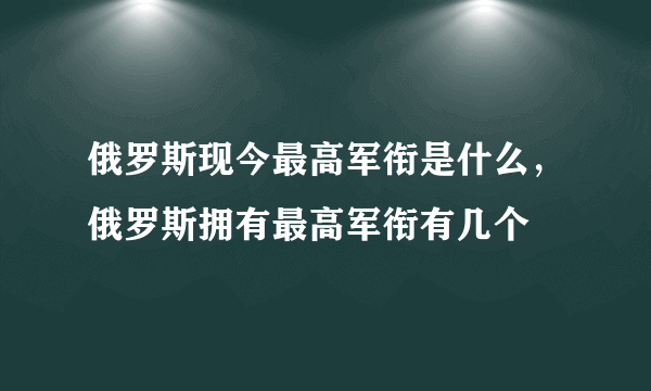 俄罗斯现今最高军衔是什么，俄罗斯拥有最高军衔有几个