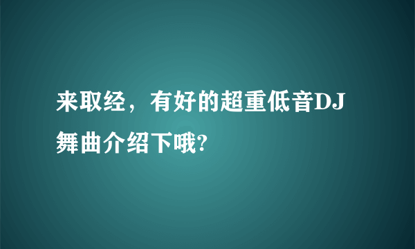 来取经，有好的超重低音DJ舞曲介绍下哦?