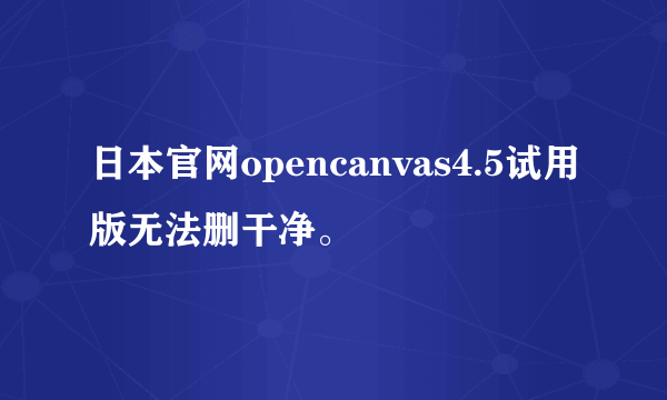 日本官网opencanvas4.5试用版无法删干净。