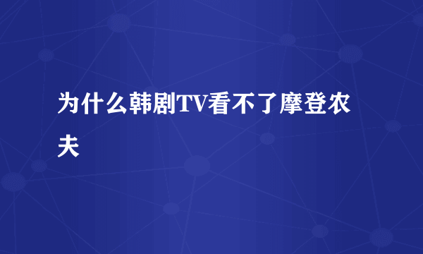 为什么韩剧TV看不了摩登农夫