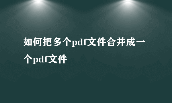 如何把多个pdf文件合并成一个pdf文件