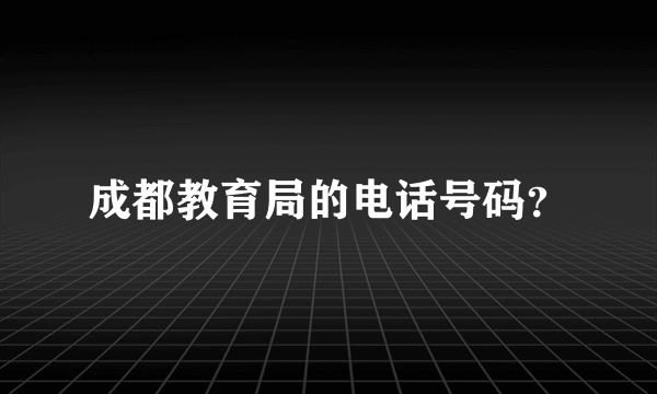 成都教育局的电话号码？