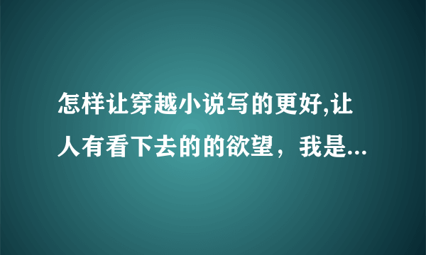 怎样让穿越小说写的更好,让人有看下去的的欲望，我是刚刚写小说的