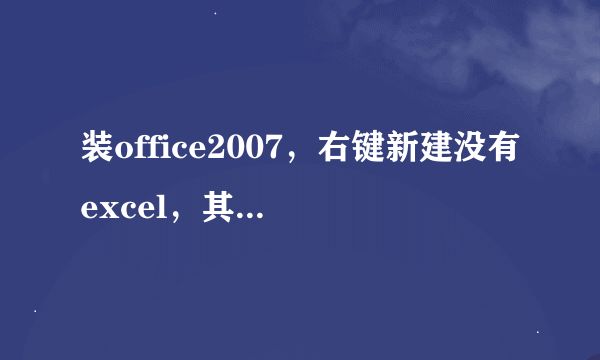 装office2007，右键新建没有excel，其他的都有，到底是怎么回事