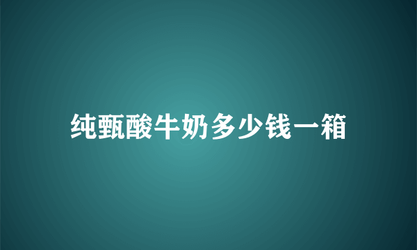 纯甄酸牛奶多少钱一箱