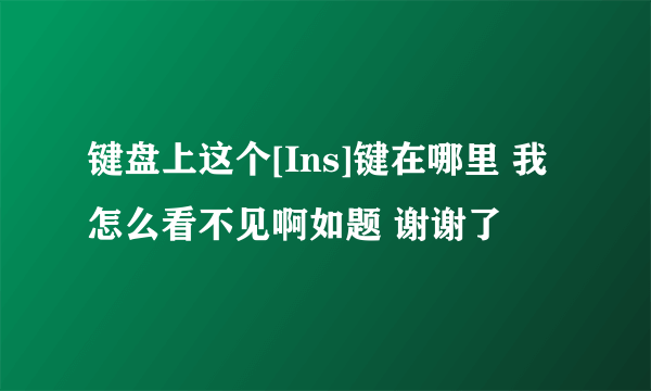 键盘上这个[Ins]键在哪里 我怎么看不见啊如题 谢谢了