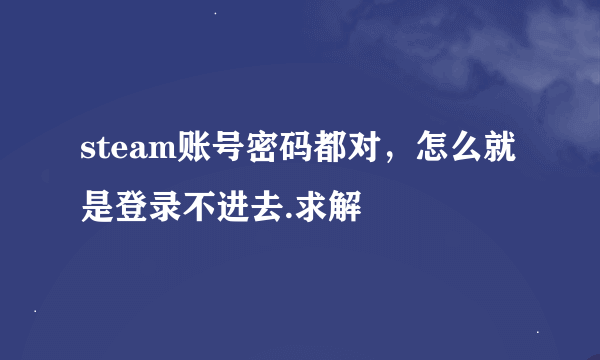 steam账号密码都对，怎么就是登录不进去.求解