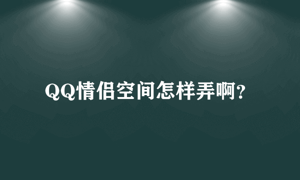 QQ情侣空间怎样弄啊？